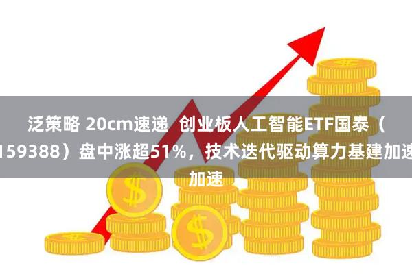 泛策略 20cm速递  创业板人工智能ETF国泰（159388）盘中涨超51%，技术迭代驱动算力基建加速