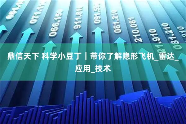 鼎信天下 科学小豆丁｜带你了解隐形飞机_雷达_应用_技术